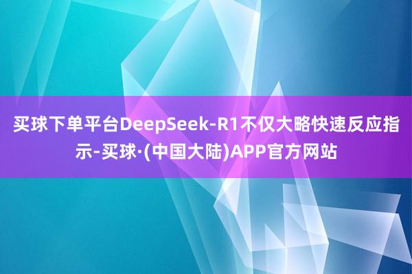 买球下单平台DeepSeek-R1不仅大略快速反应指示-买球·(中国大陆)APP官方网站