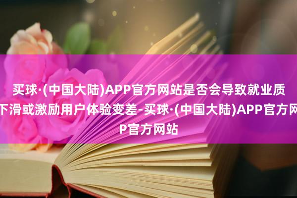 买球·(中国大陆)APP官方网站是否会导致就业质料下滑或激励用户体验变差-买球·(中国大陆)APP官方网站