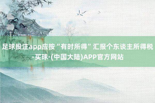 足球投注app应按“有时所得”汇报个东谈主所得税-买球·(中国大陆)APP官方网站