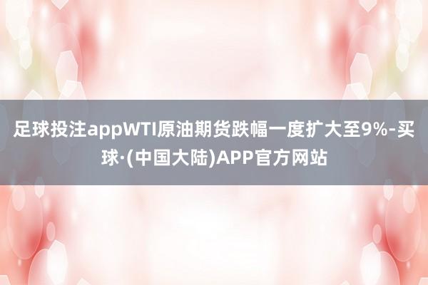 足球投注appWTI原油期货跌幅一度扩大至9%-买球·(中国大陆)APP官方网站