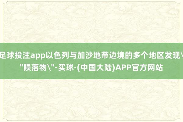 足球投注app以色列与加沙地带边境的多个地区发现