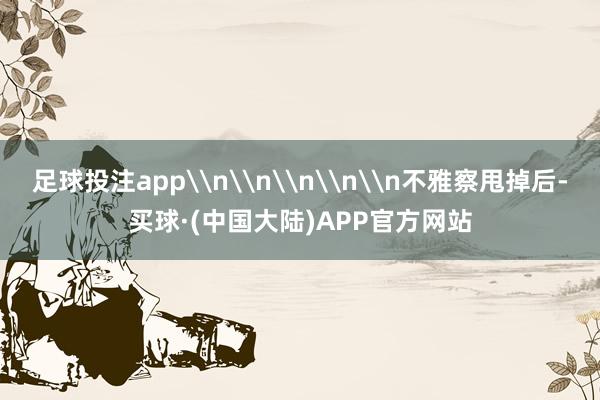 足球投注app\n\n\n\n\n不雅察甩掉后-买球·(中国大陆)APP官方网站