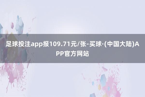 足球投注app报109.71元/张-买球·(中国大陆)APP官方网站