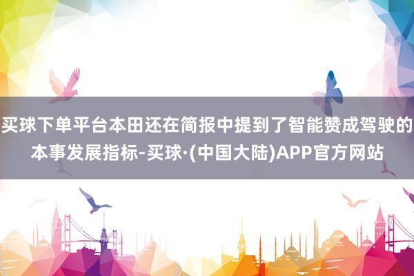 买球下单平台本田还在简报中提到了智能赞成驾驶的本事发展指标-买球·(中国大陆)APP官方网站