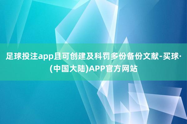 足球投注app且可创建及科罚多份备份文献-买球·(中国大陆)APP官方网站