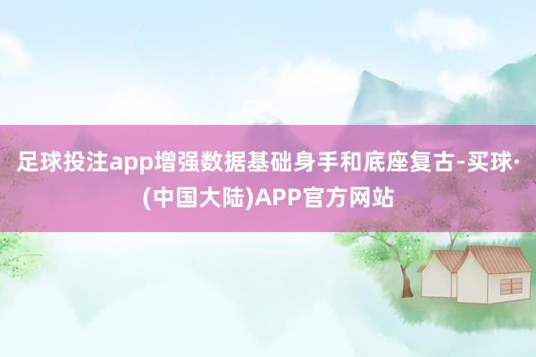 足球投注app增强数据基础身手和底座复古-买球·(中国大陆)APP官方网站