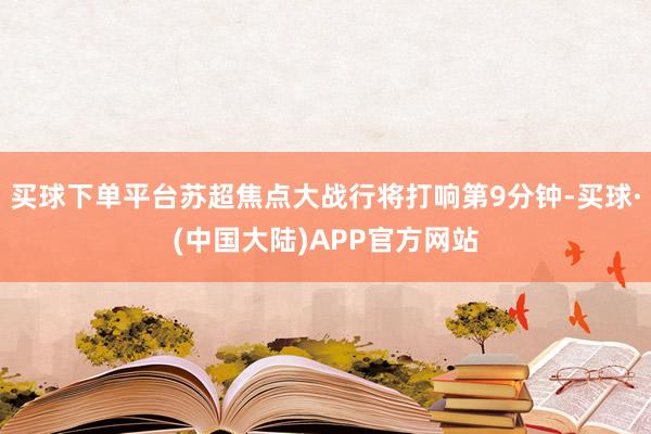 买球下单平台苏超焦点大战行将打响第9分钟-买球·(中国大陆)APP官方网站