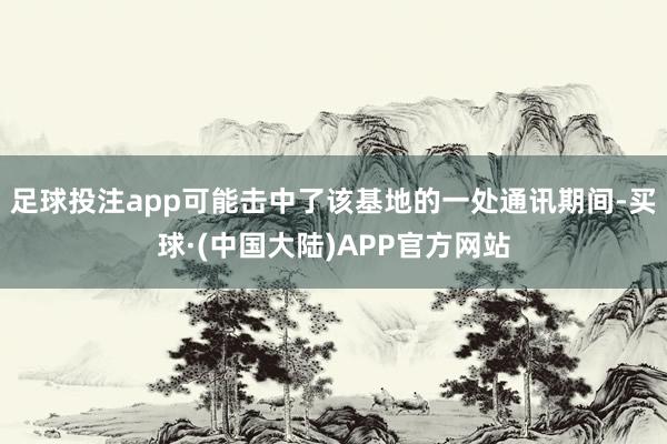 足球投注app可能击中了该基地的一处通讯期间-买球·(中国大陆)APP官方网站