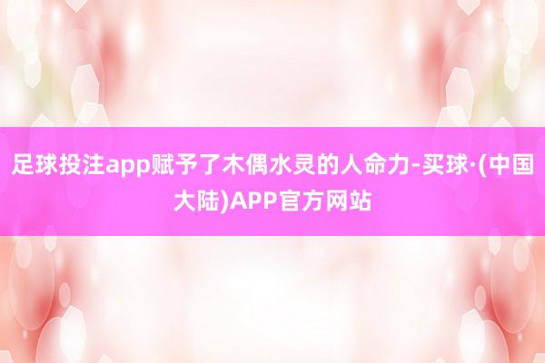 足球投注app赋予了木偶水灵的人命力-买球·(中国大陆)APP官方网站