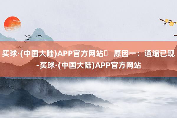 买球·(中国大陆)APP官方网站✅ 原因一:通缩已现-买球·(中国大陆)APP官方网站